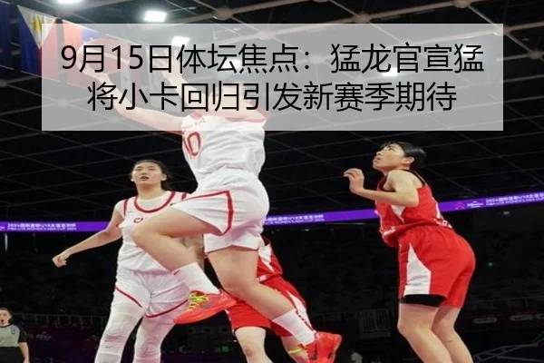 9月15日体坛焦点:猛龙官宣猛将小卡回归引发新赛季期待 - StarSport